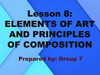 Lesson 8:
ELEMENTS OF ART
AND PRINCIPLES
OF COMPOSITION
Prepared by: Group 7
1
 