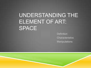 UNDERSTANDING THE
ELEMENT OF ART:
SPACE
Definition
Characteristics
Manipulations
 