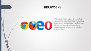 BROWSERS
There are many types of tools that
allow us to read the Web, including
browsers, media players, publishing
platfo...