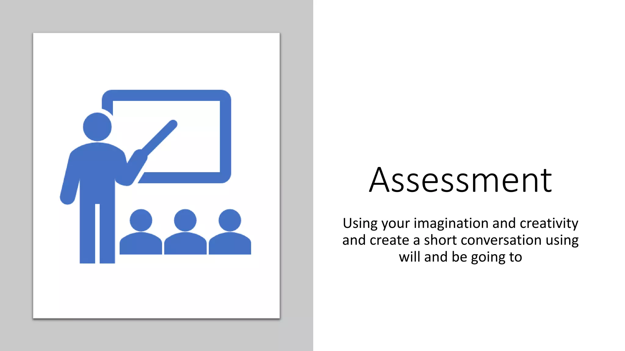 Assessment
Using your imagination and creativity
and create a short conversation using
will and be going to
 