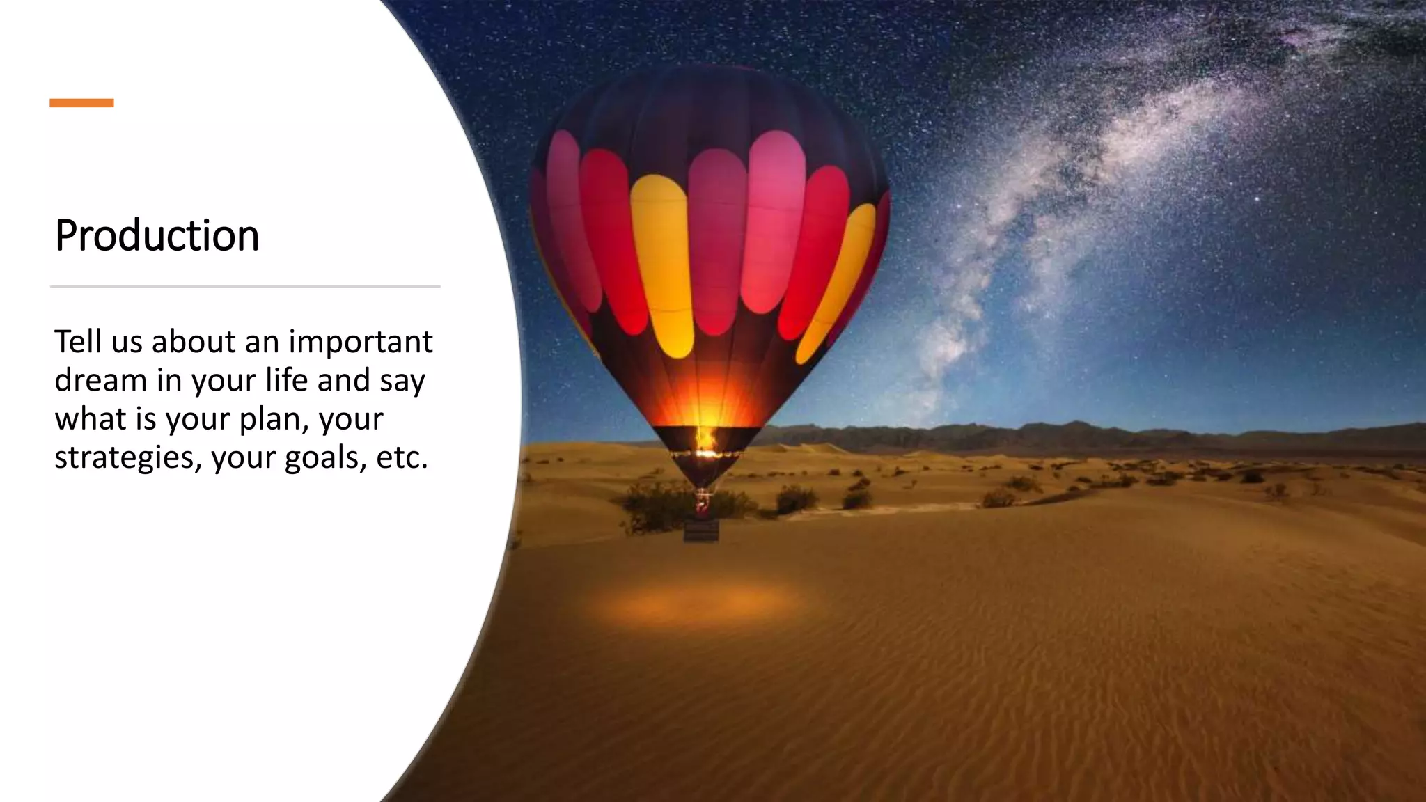 Production
Tell us about an important
dream in your life and say
what is your plan, your
strategies, your goals, etc.
 