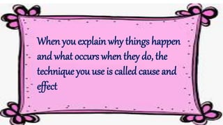 When you explain why things happen
and what occurs when they do, the
technique you use is called cause and
effect
 