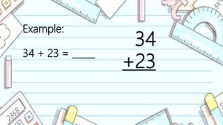 Example:
34 + 23 = _____
34
+23
 