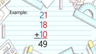 Example:
21
18
+10
49
 