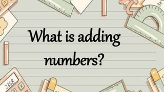 What is adding
numbers?
 