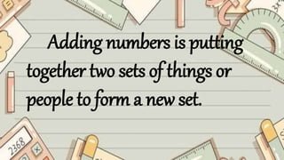 Adding numbers is putting
together two sets of things or
people to form a new set.
 