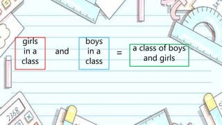 girls
in a
class
boys
in a
class
and = a class of boys
and girls
 