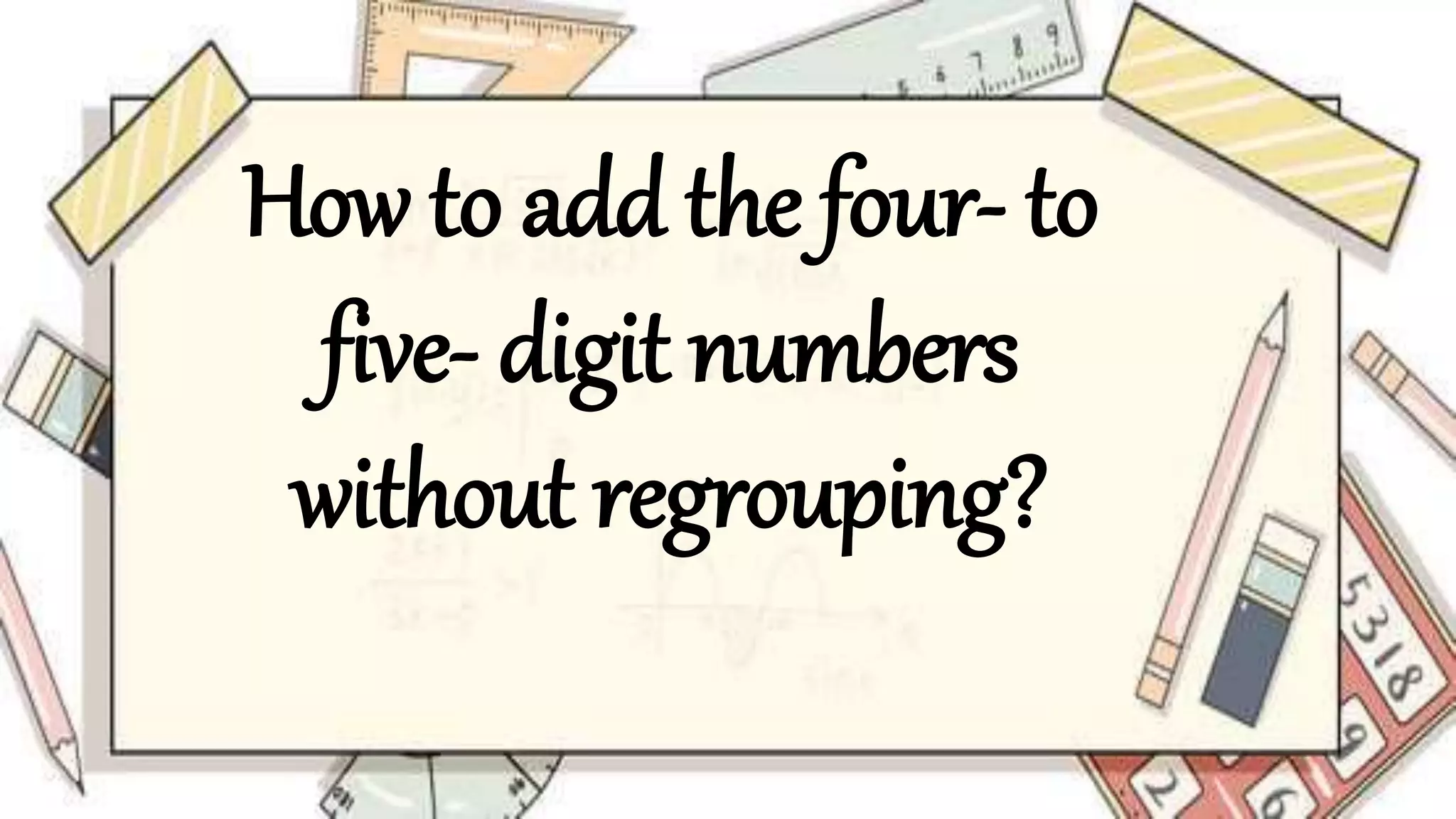 How to add the four- to
five- digit numbers
without regrouping?
 