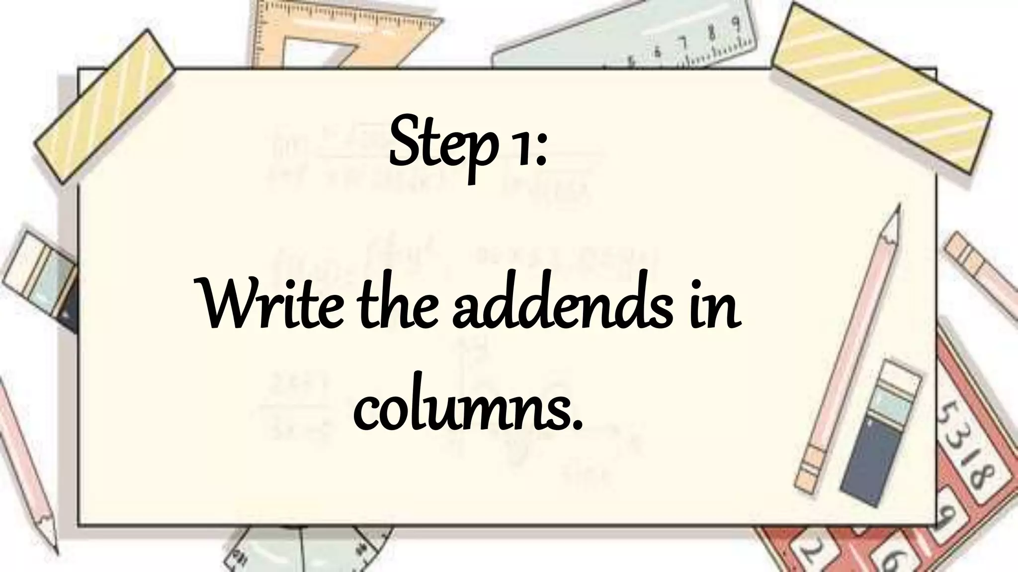 Step 1:
Write the addends in
columns.
 