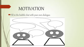 MOTIVATION
Fill in the bubble chat with your own dialogue.
 