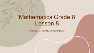 Mathematics Grade 8
Lesson 8
JASMIN C. ALANG-MIPARANUM
 