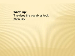 Warm up:
T revises the vocab ss took
prviously.
 