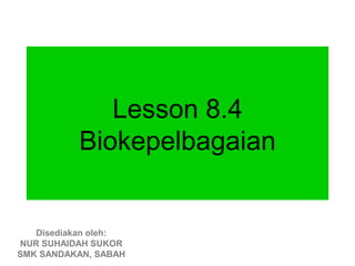Lesson 8.4
          Biokepelbagaian


   Disediakan oleh:
NUR SUHAIDAH SUKOR
SMK SANDAKAN, SABAH
 