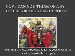 Identify 3 archetypal heroes and justify your reasons for
placing them in the category
 