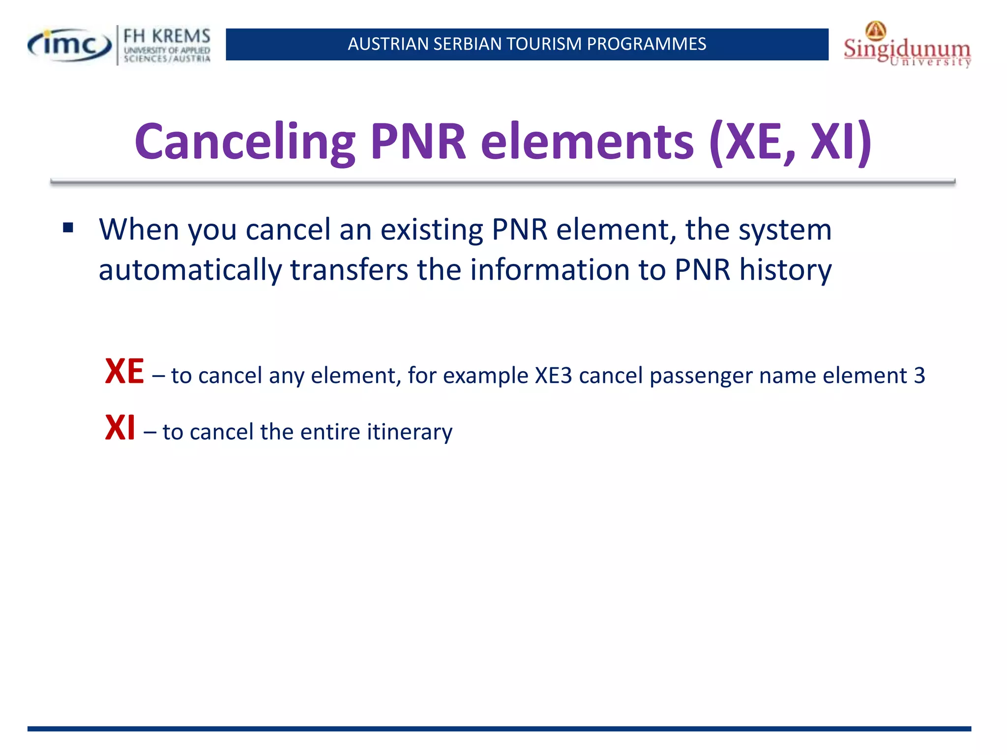 AUSTRIAN SERBIAN TOURISM PROGRAMMES
Canceling PNR elements (XE, XI)
 When you cancel an existing PNR element, the system
automatically transfers the information to PNR history
XE – to cancel any element, for example XE3 cancel passenger name element 3
XI – to cancel the entire itinerary
 