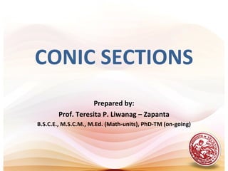 CONIC SECTIONS
                   Prepared by:
       Prof. Teresita P. Liwanag – Zapanta
B.S.C.E., M.S.C.M., M.Ed. (Math-units), PhD-TM (on-going)
 