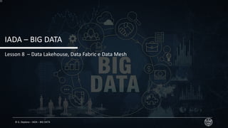 © G. Deplano – IADA – BIG DATA
IADA – BIG DATA
Lesson 8 – Data Lakehouse, Data Fabric e Data Mesh
 
