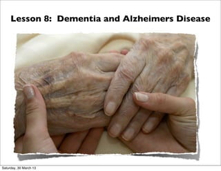 Lesson 8: Dementia and Alzheimers Disease




Saturday, 30 March 13
 