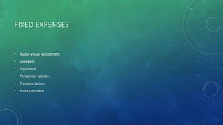 FIXED EXPENSES
• Audio-visual equipment
• Speakers
• Insurance
• Personnel salaries
• Transportation
• entertainment
 