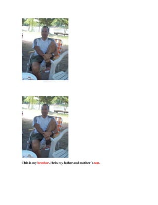 This is my brother. He is my father and mother´s son.
 