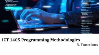 ICT 1405 Programming Methodologies
8. Functions
 
