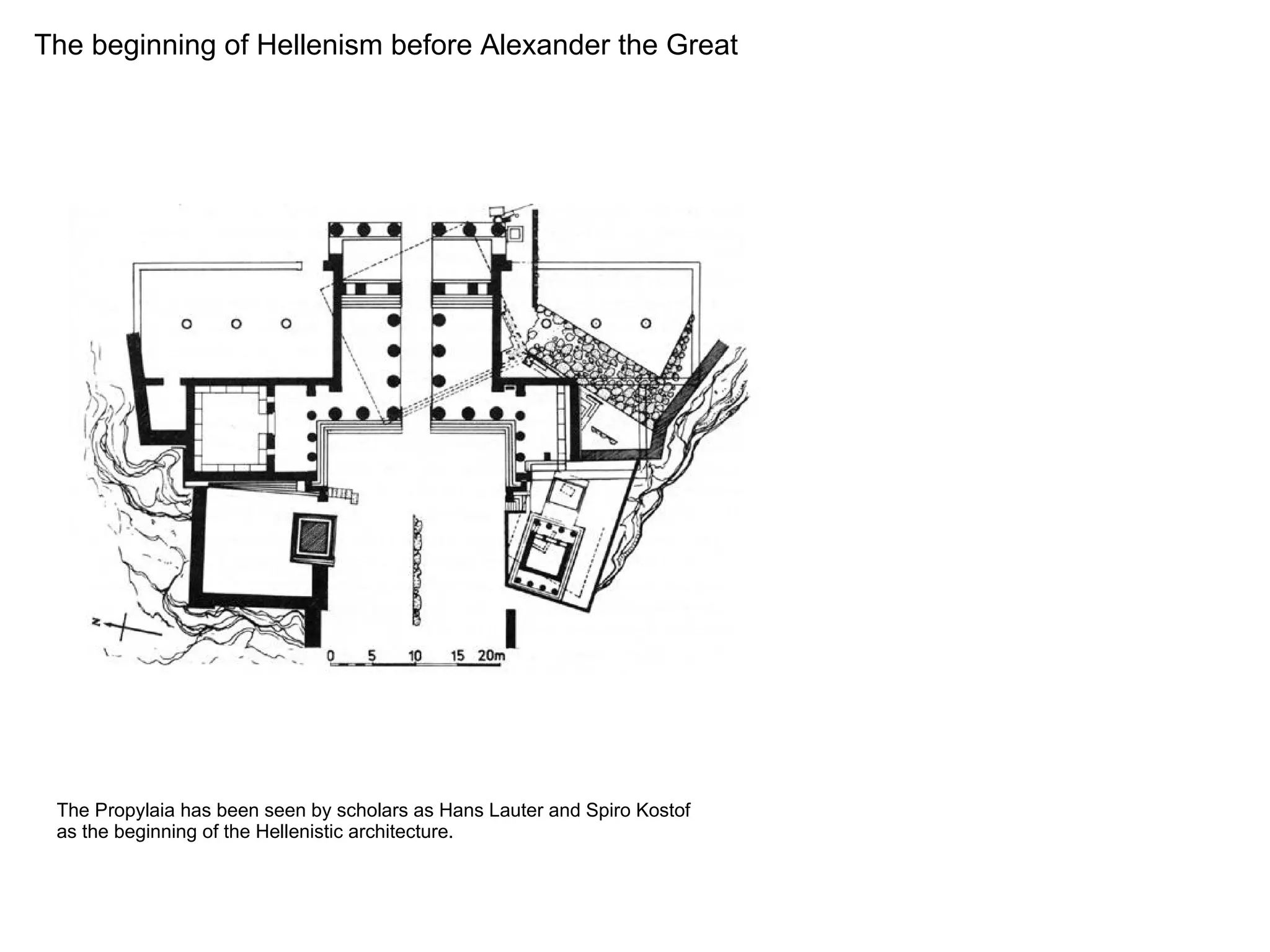 The beginning of Hellenism before Alexander the Great
The Propylaia has been seen by scholars as Hans Lauter and Spiro Kostof
as the beginning of the Hellenistic architecture.
 