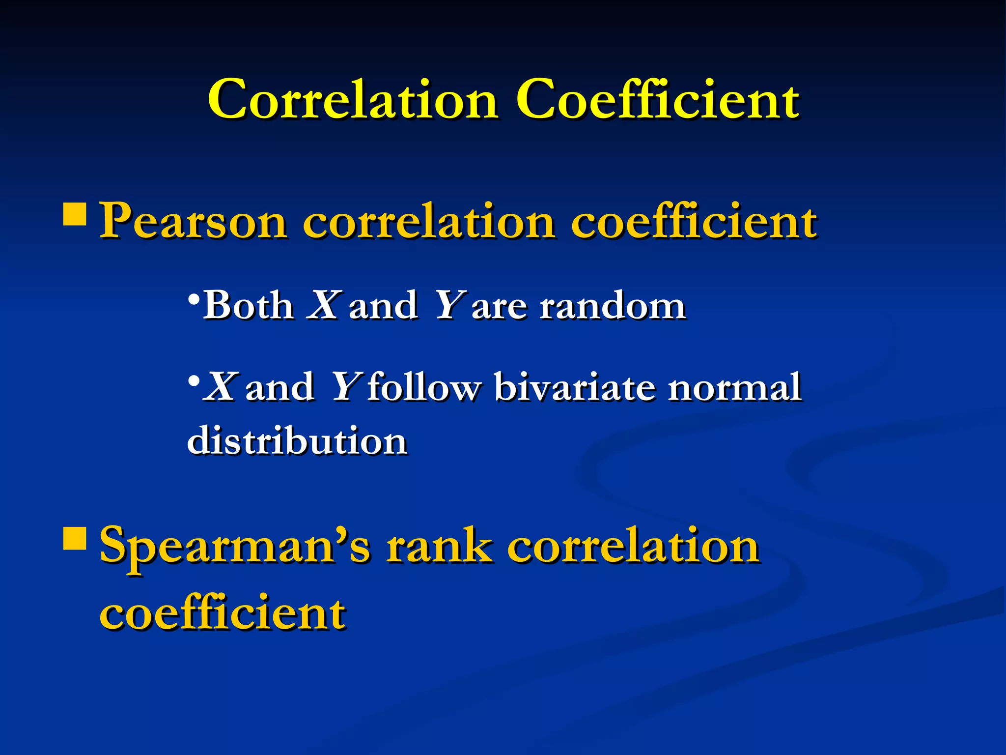 Correlation Coefficient Pearson correlation coefficient Spearman’s rank correlation coefficient Both  X  and  Y  are random X  and  Y  follow bivariate normal distribution 