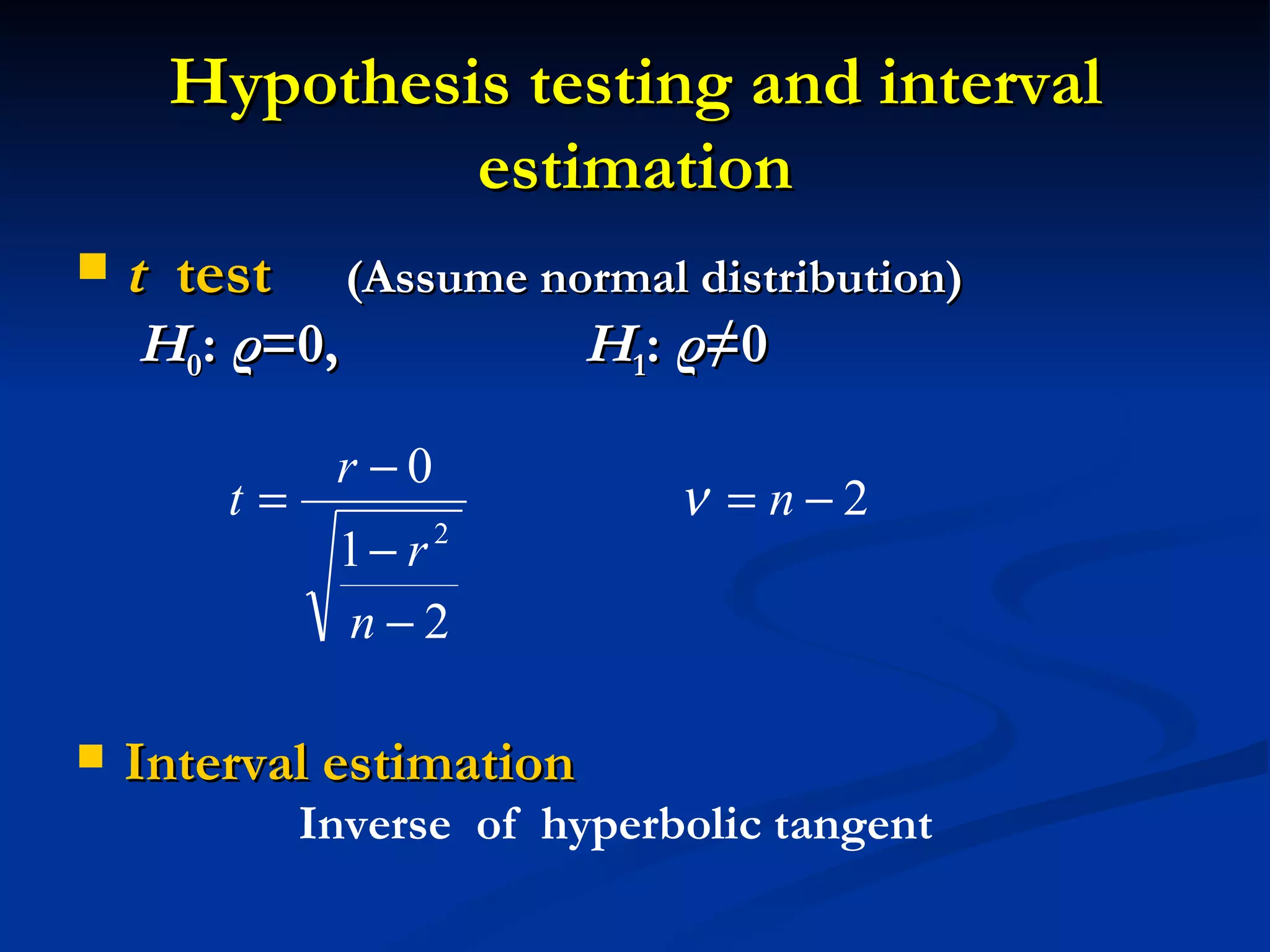 Hypothesis testing and interval estimation t   test   (Assume normal distribution)     H 0 :  ρ =0,  H 1 :  ρ ≠0 Interval estimation Inverse  of  hyperbolic tangent 
