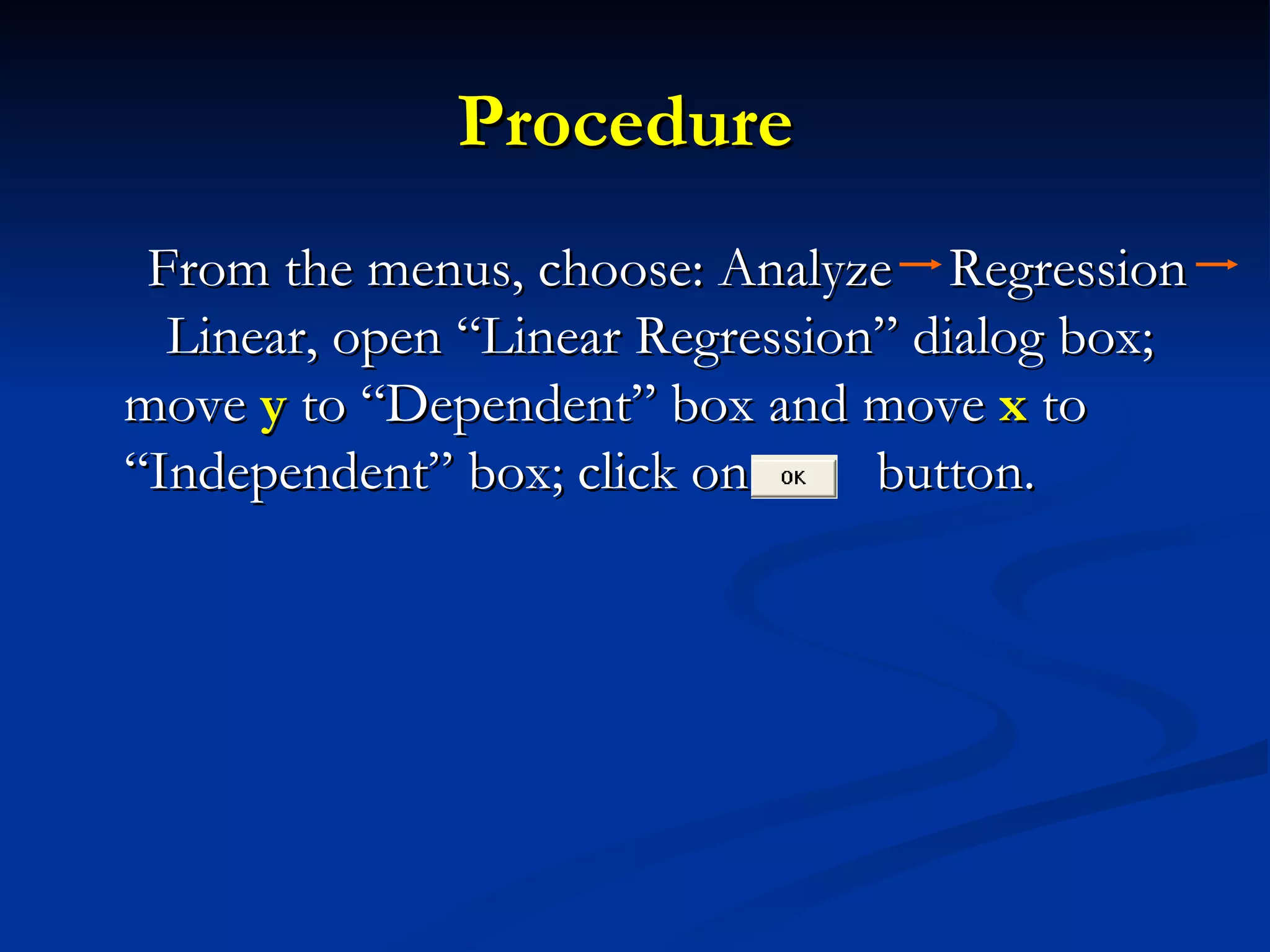 Procedure  From the menus, choose: Analyze  Regression  Linear, open “Linear Regression” dialog box; move  y  to “Dependent” box and move  x  to “Independent” box; click on  button. 