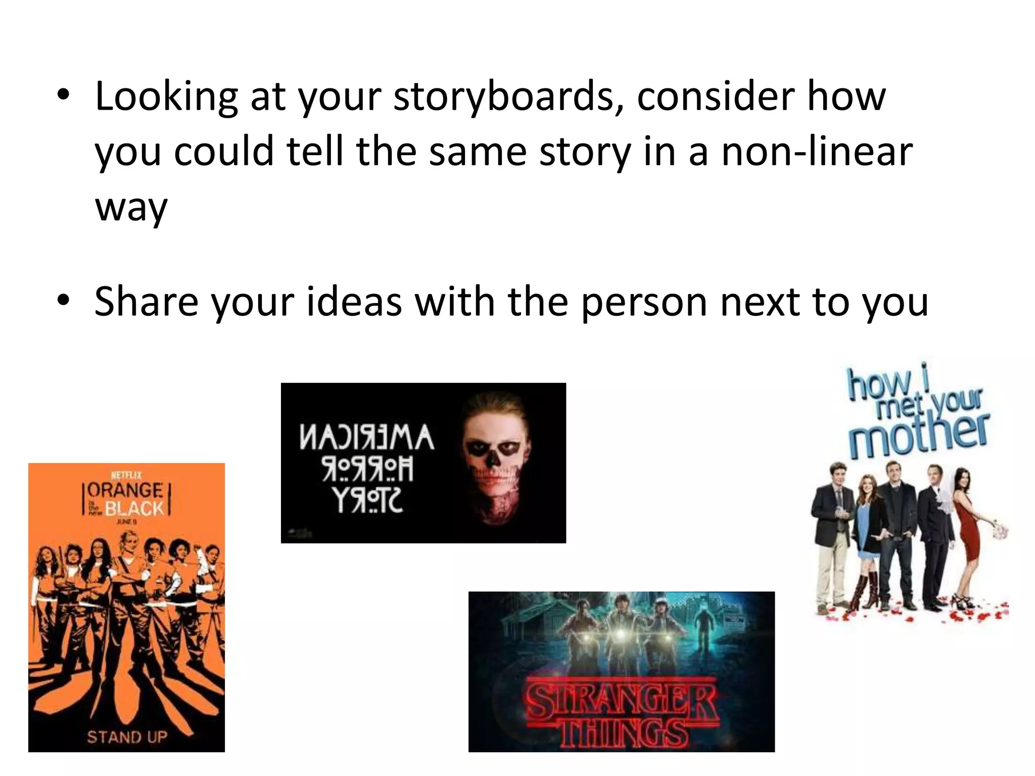 • Looking at your storyboards, consider how
you could tell the same story in a non-linear
way
• Share your ideas with the person next to you
 