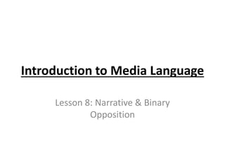 Introduction to Media Language
Lesson 8: Narrative & Binary
Opposition
 