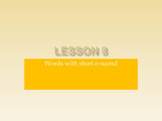 Words with short o suond
 
