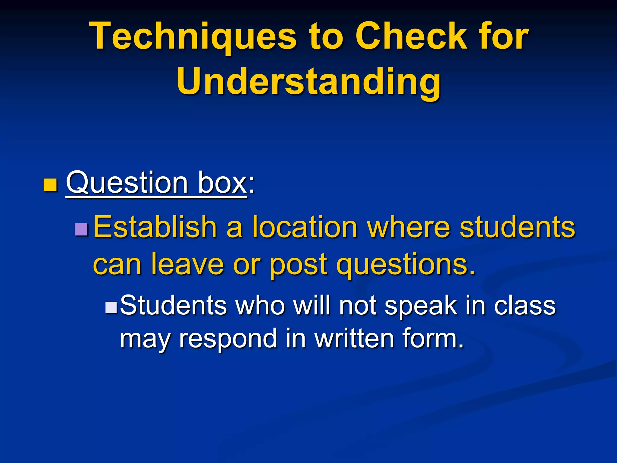 Techniques to Check for
Understanding
 Question box:
Establish a location where students
can leave or post questions.
Students who will not speak in class
may respond in written form.
 