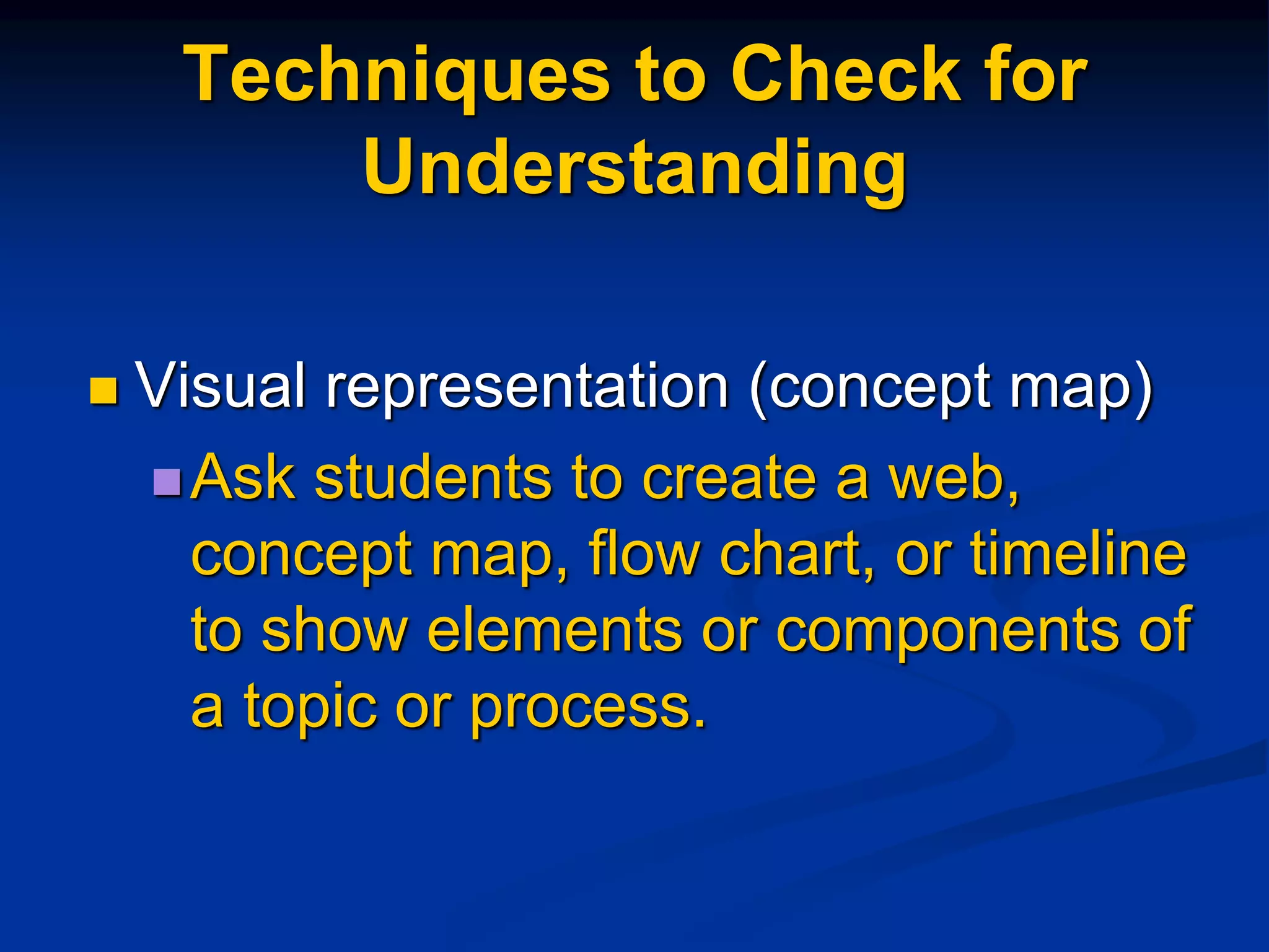 Techniques to Check for
Understanding
 Visual representation (concept map)
Ask students to create a web,
concept map, flow chart, or timeline
to show elements or components of
a topic or process.
 