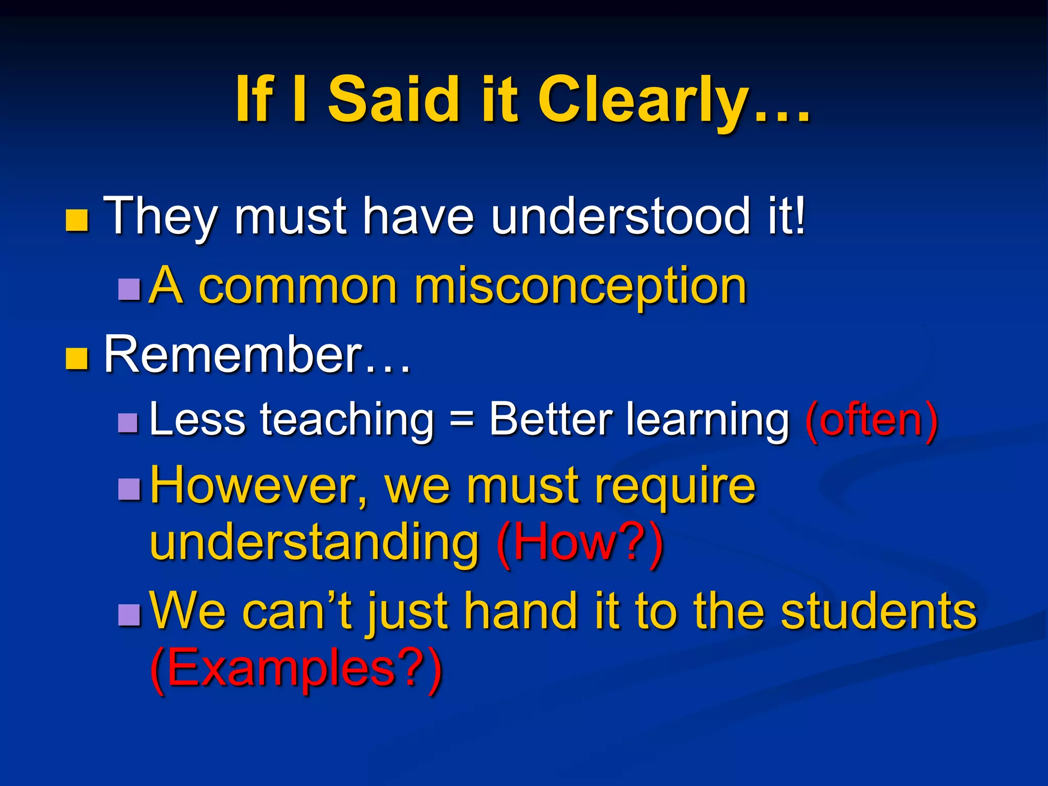 If I Said it Clearly…
 They must have understood it!
A common misconception
 Remember…
 Less teaching = Better learning (often)
However, we must require
understanding (How?)
We can’t just hand it to the students
(Examples?)
 
