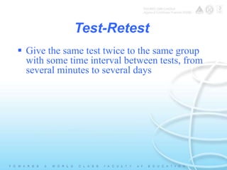 Test-Retest 
 Give the same test twice to the same group 
with some time interval between tests, from 
several minutes to several days 
 