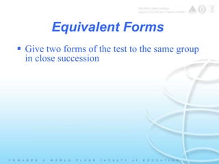Equivalent Forms 
 Give two forms of the test to the same group 
in close succession 
 