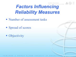 Factors Influencing 
Reliability Measures 
 Number of assessment tasks 
 Spread of scores 
 Objectivity 
 