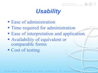 Usability 
 Ease of administration 
 Time required for administration 
 Ease of interpretation and application 
 Availability of equivalent or 
comparable forms 
 Cost of testing 
 