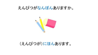 えんぴつがなんぼんありますか。
（えんぴつが）にほんあります。
 