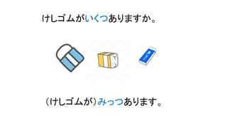 けしゴムがいくつありますか。
（けしゴムが）みっつあります。
 