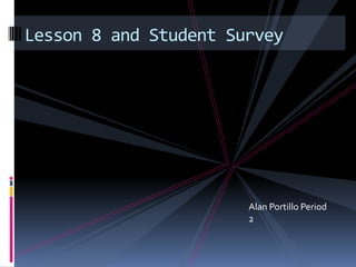 Lesson 8 and Student Survey




                       Alan Portillo Period
                       2
 