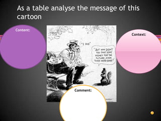 As a table analyse the message of this
cartoon
Content:
                                   Context:




                 Comment:
 