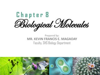 Biological Molecules
Prepared by:
MR. KEVIN FRANCIS E. MAGAOAY
Faculty, SHS Biology Department
C h a p t e r 8
 