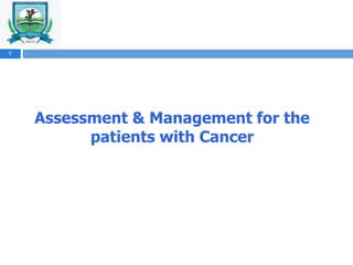 Assessment & Management for the
patients with Cancer
1
 