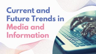 Current and
Future Trends in
Media and
Information
 