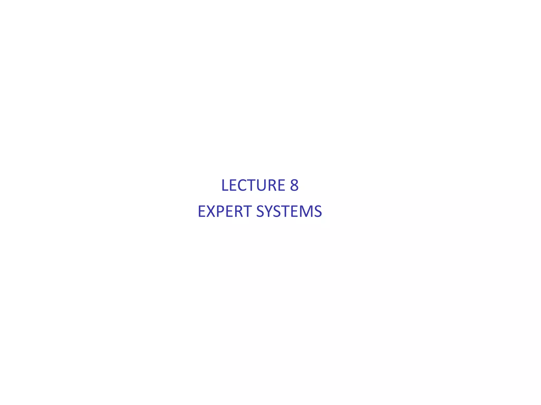 LECTURE 8
EXPERT SYSTEMS
 