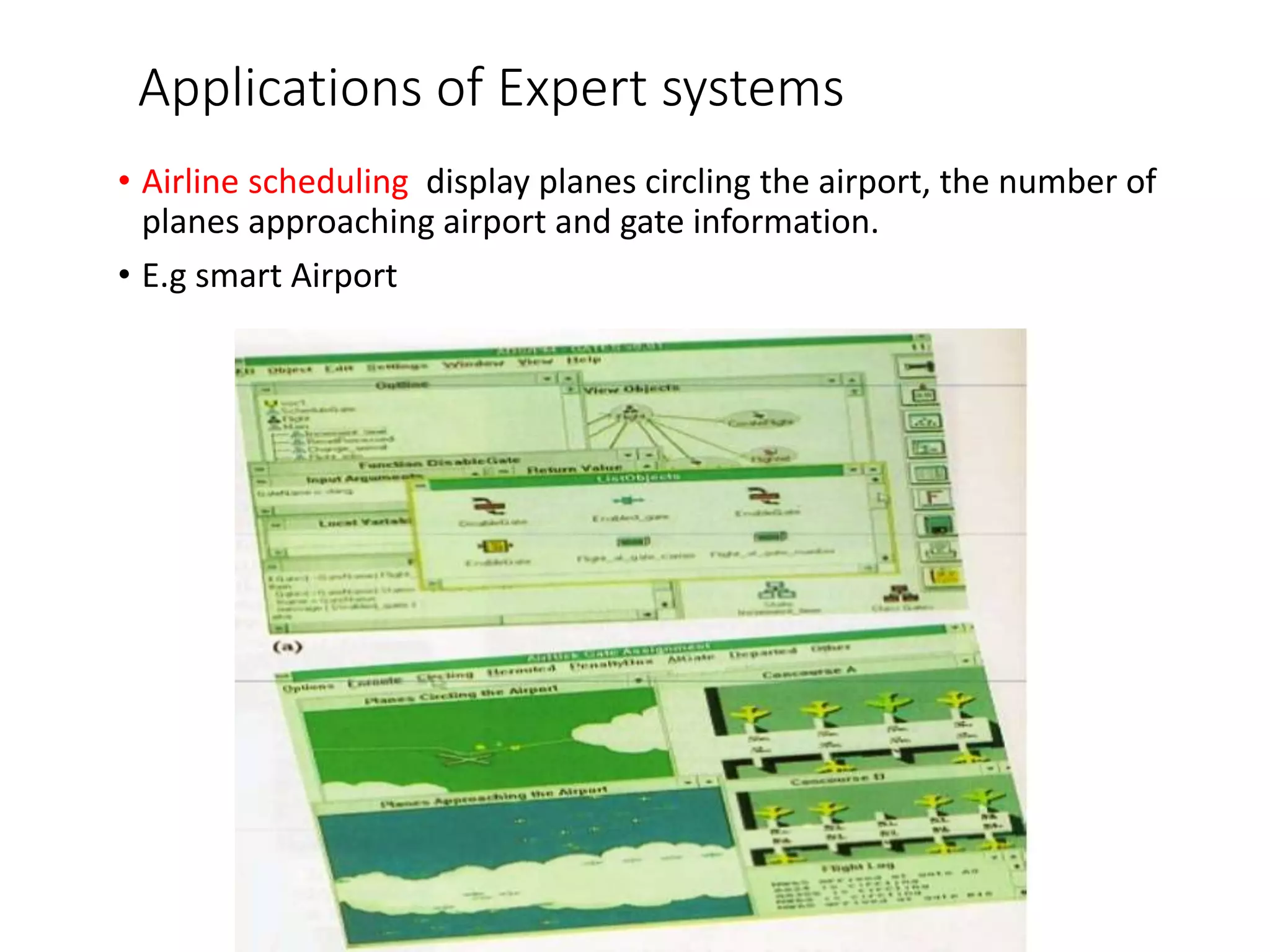 Applications of Expert systems
• Airline scheduling display planes circling the airport, the number of
planes approaching airport and gate information.
• E.g smart Airport
 
