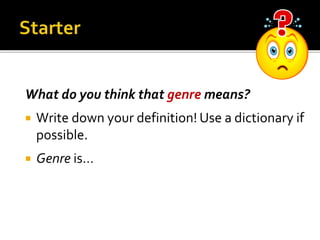 What do you think that genre means?
 Write down your definition! Use a dictionary if
possible.
 Genre is…
 