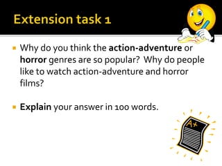  Why do you think the action-adventure or
horror genres are so popular? Why do people
like to watch action-adventure and horror
films?
 Explain your answer in 100 words.
 